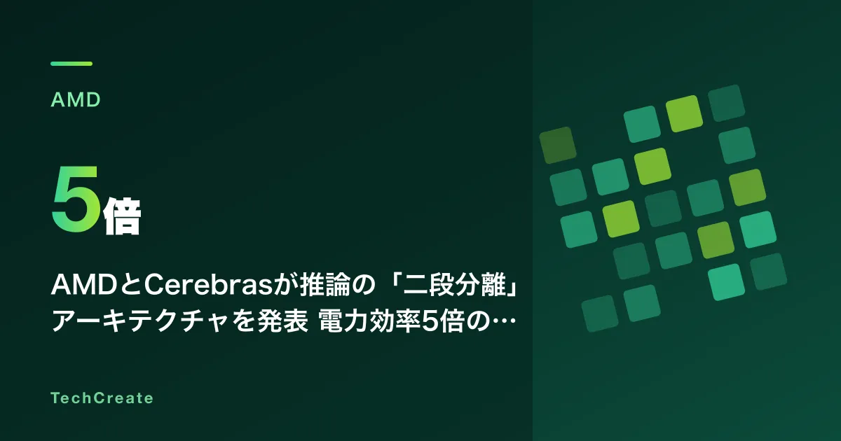 AMDとCerebrasが推論の「二段分離」アーキテクチャを発表——電力効率5倍の主張とエンジニアが判断すべき実装の現実（2026年7月）