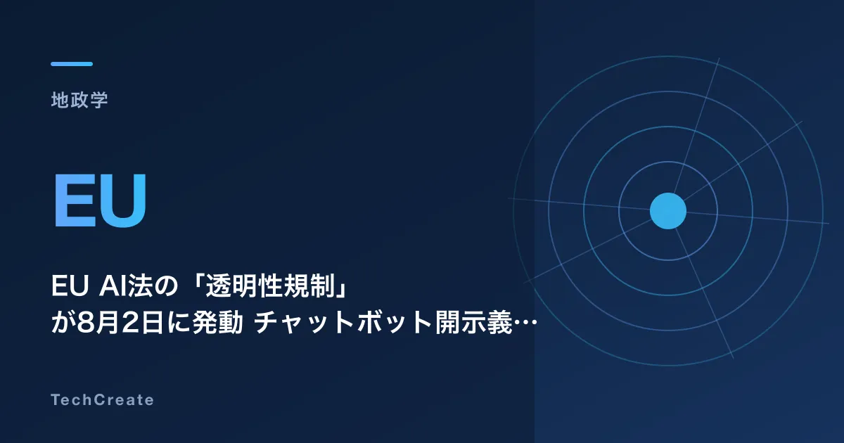 EU AI法の「透明性規制」が8月2日に発動——チャットボット開示義務とディープフェイク規制、日本企業に迫るカウントダウン
