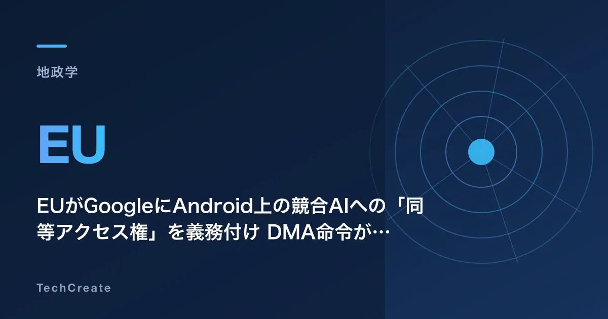 EUがGoogleにAndroid上の競合AIへの「同等アクセス権」を義務付け——DMA命令が示すAI競争の法的最前線