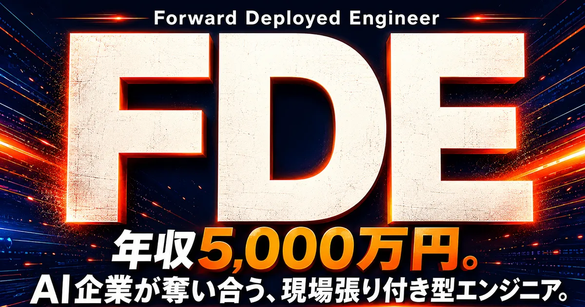 【徹底解剖】FDE──OpenAI・Anthropicが年収5,000万円で奪い合う「現場張り付き型エンジニア」の正体