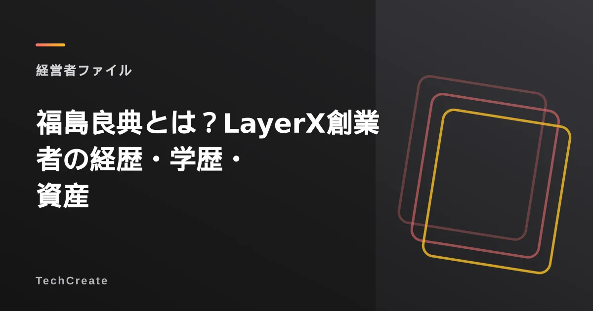 福島良典とは?LayerX創業者の経歴・学歴・資産【2026】