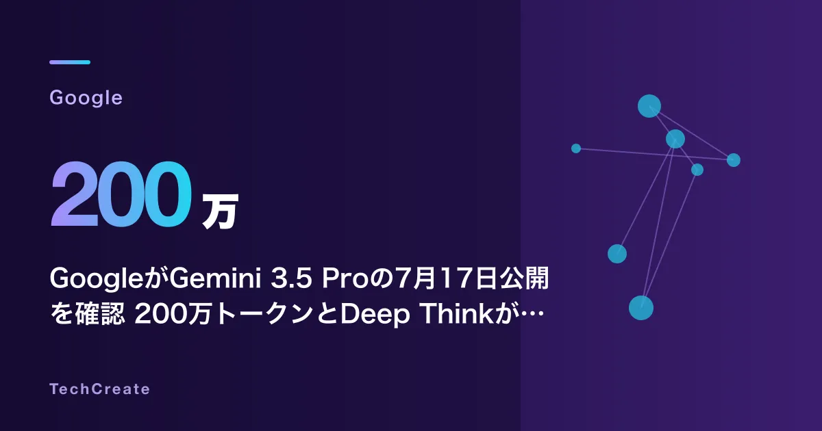 GoogleがGemini 3.5 Proの7月17日公開を確認——200万トークンとDeep Thinkが変えるフロンティアモデルの競争軸