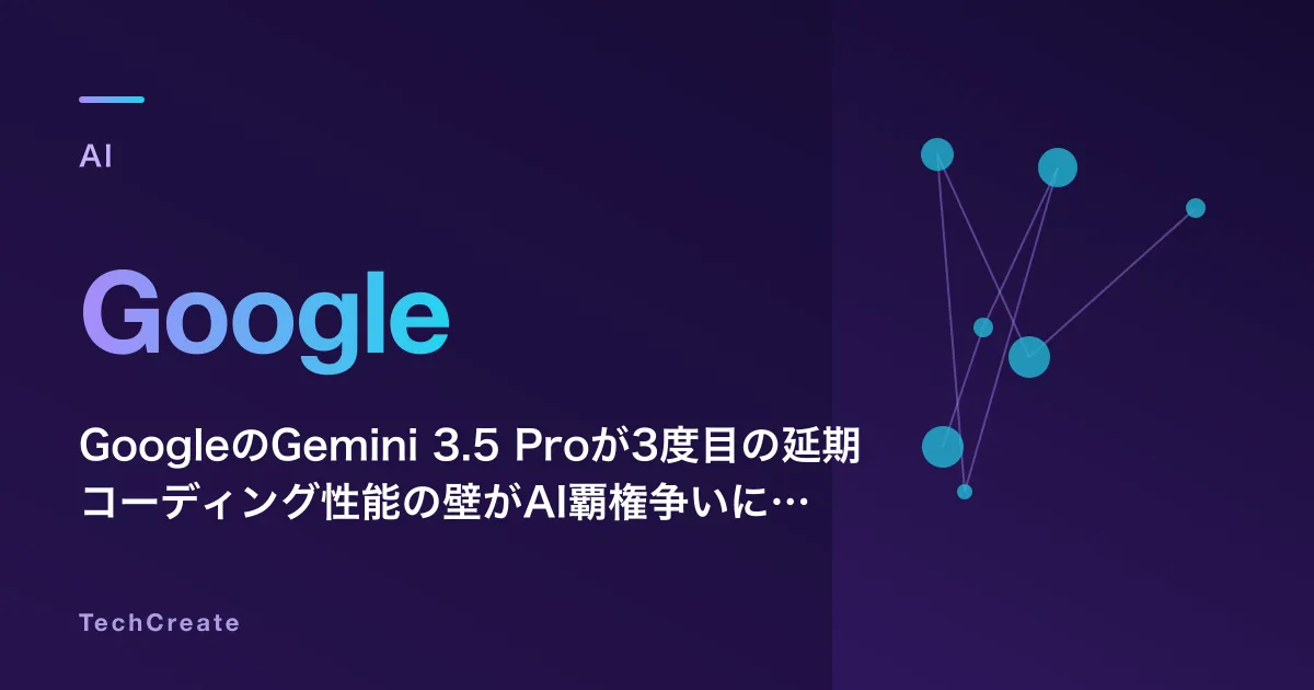 GoogleのGemini 3.5 Proが3度目の延期——コーディング性能の壁がAI覇権争いに落とす影