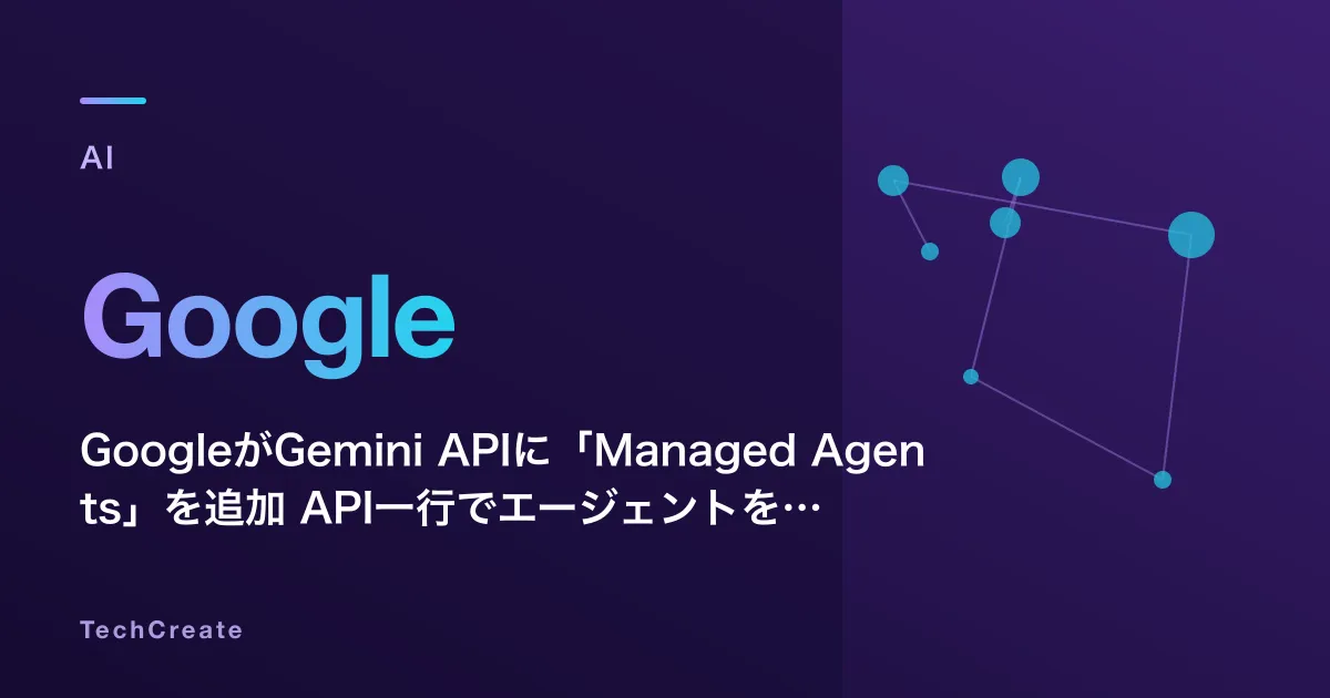 GoogleがGemini APIに「Managed Agents」を追加——API一行でエージェントを起動できる時代に、開発者の仕事はどう変わるか