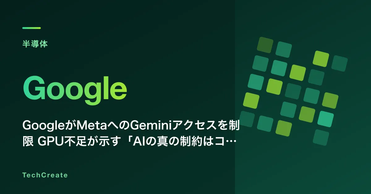 GoogleがMetaへのGeminiアクセスを制限——GPU不足が示す「AIの真の制約はコンピュートだ」という転換点