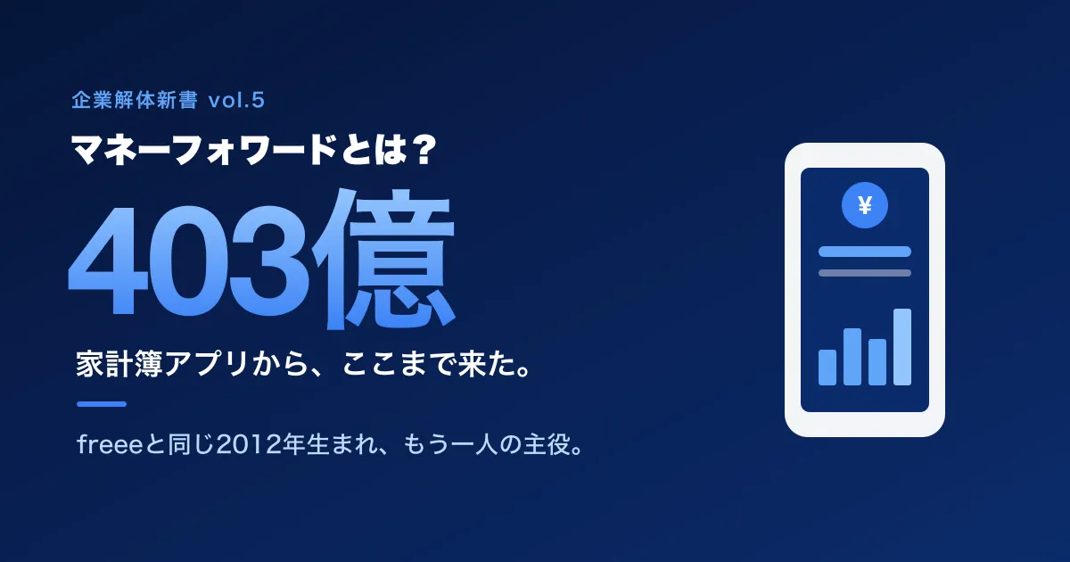 マネーフォワードとは？ 家計簿アプリから売上403億へ ─ freeeと同じ2012年に生まれたSaaSの全貌