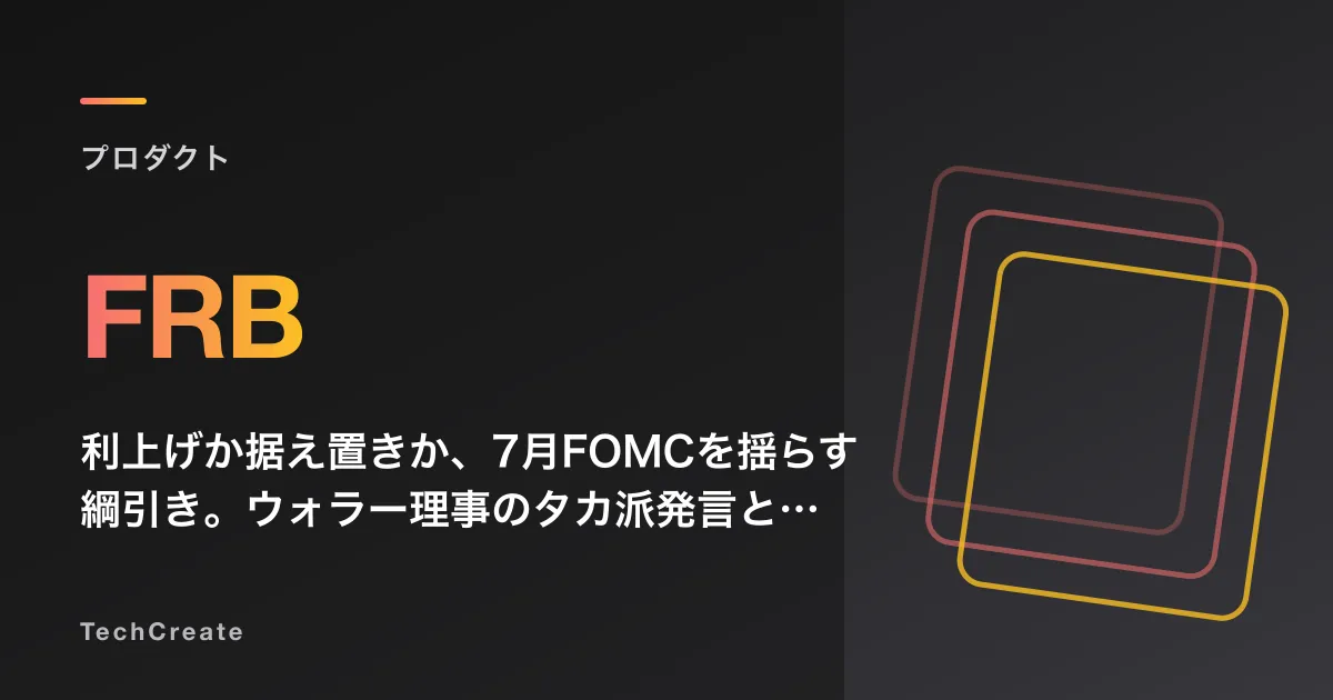 利上げか据え置きか、7月FOMCを揺らす綱引き。ウォラー理事のタカ派発言と冷えた6月CPIのはざまで
