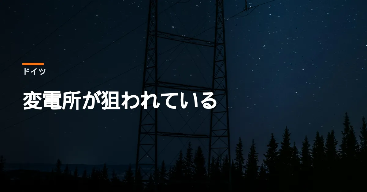 ドイツの変電所が相次いで攻撃されている。誰が電気を止めようとしているのか
