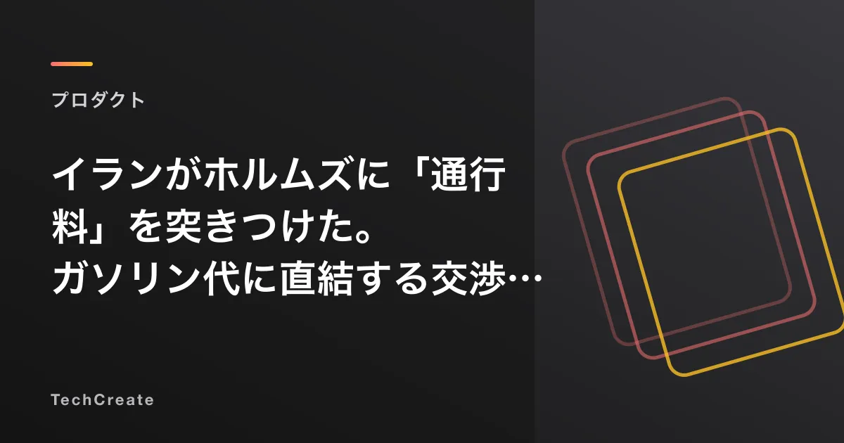 イランがホルムズに「通行料」を突きつけた。ガソリン代に直結する交渉の現在地