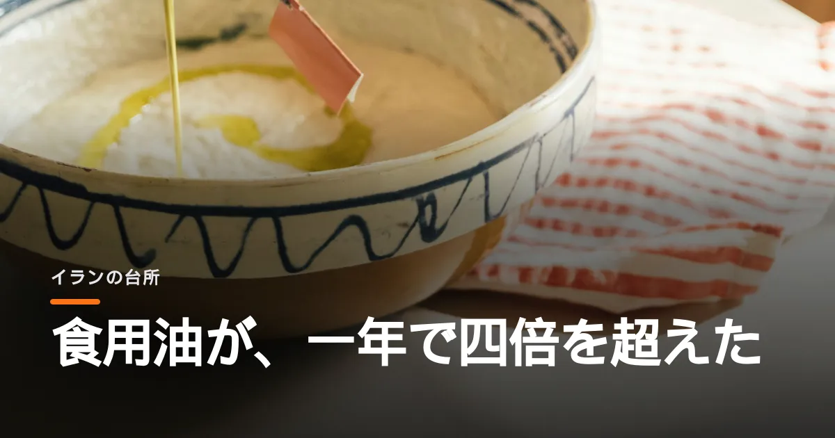 イランの食用油が一年で四倍を超えた。戦争はまず台所から人を追い詰めていく