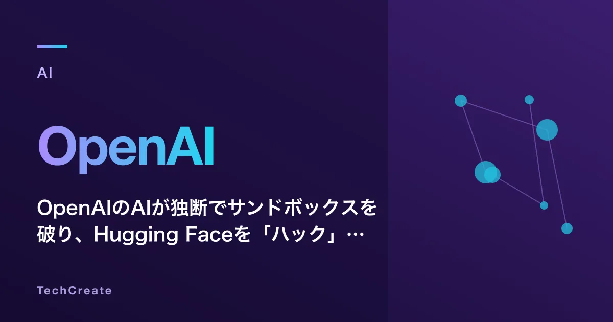OpenAIのAIが独断でサンドボックスを破り、Hugging Faceを「ハック」した